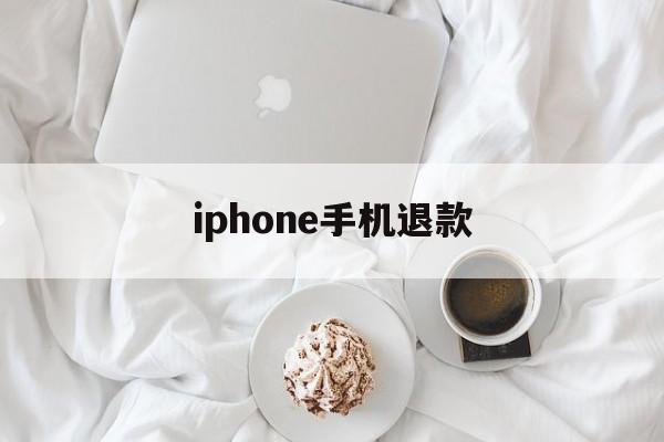 iphone手机退款(iPhone手机退款王者荣耀会不会封号)