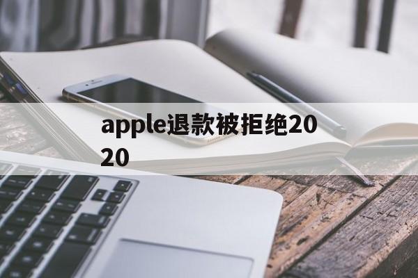apple退款被拒绝2020(applestore申请退款被拒绝)
