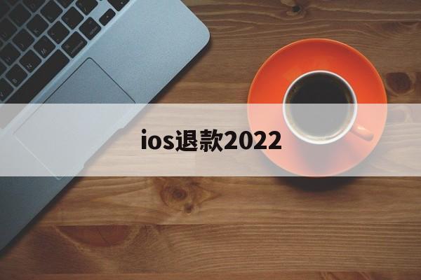 ios退款2022(iOS退款被拒填什么理由)